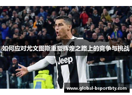 如何应对尤文图斯重塑辉煌之路上的竞争与挑战