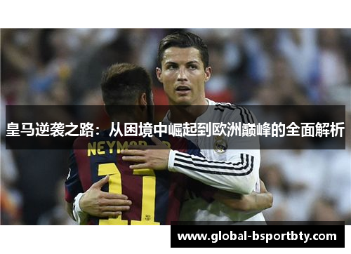 皇马逆袭之路：从困境中崛起到欧洲巅峰的全面解析