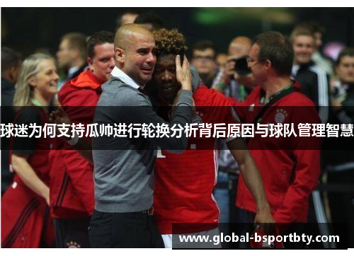 球迷为何支持瓜帅进行轮换分析背后原因与球队管理智慧