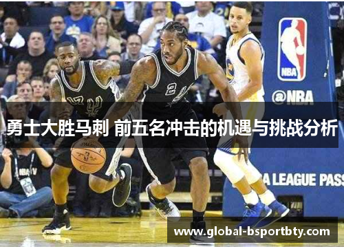勇士大胜马刺 前五名冲击的机遇与挑战分析