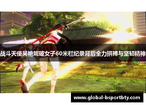 战斗天使吴艳妮破女子60米栏纪录背后全力拼搏与坚韧精神