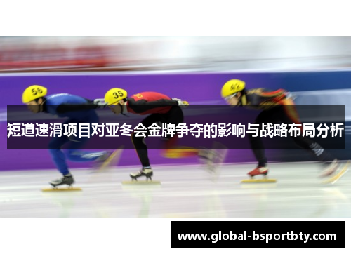 短道速滑项目对亚冬会金牌争夺的影响与战略布局分析